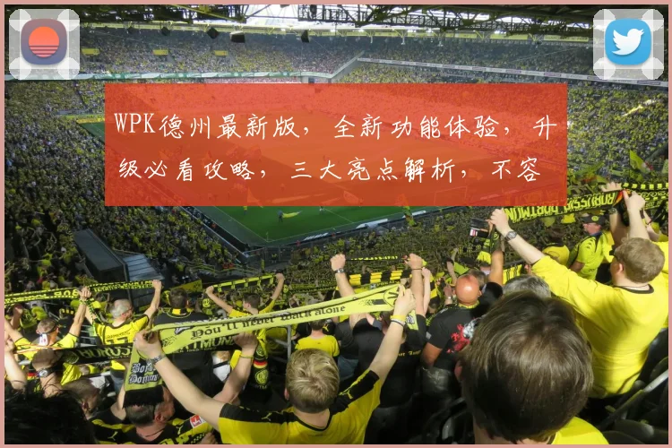 WPK德州最新版，全新功能体验，升级必看攻略，三大亮点解析，不容错过