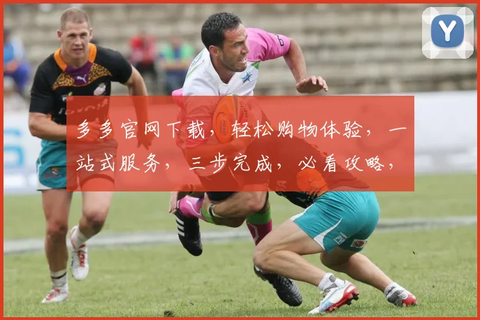 多多官网下载，轻松购物体验，一站式服务，三步完成，必看攻略，不容错过