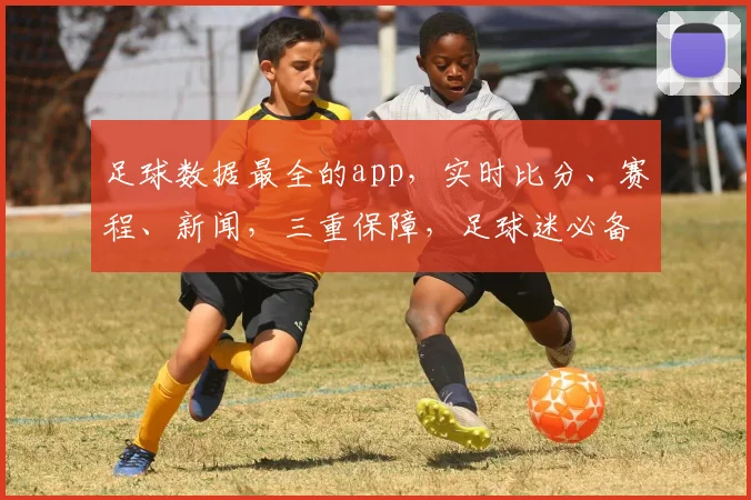 足球数据最全的app,实时比分、赛程、新闻,三重保障,足球迷必备,一应俱全