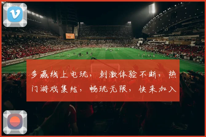 多赢线上电玩,刺激体验不断,热门游戏集结,畅玩无限,快来加入
