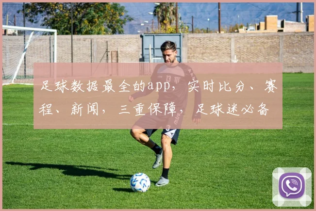 足球数据最全的app，实时比分、赛程、新闻，三重保障，足球迷必备，一应俱全